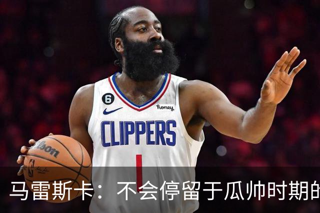 马雷斯卡：不会停留于瓜帅时期的成就 多库对桑德兰可能复出